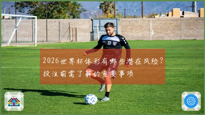2026世界杯体彩有哪些潜在风险？投注前需了解的重要事项