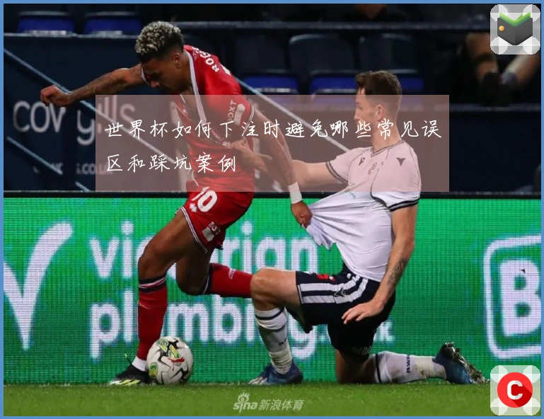 世界杯如何下注时避免哪些常见误区和踩坑案例