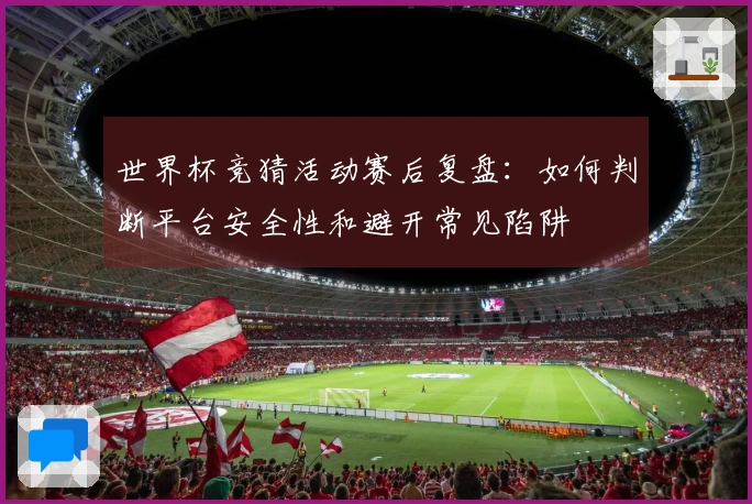 世界杯竞猜活动赛后复盘：如何判断平台安全性和避开常见陷阱