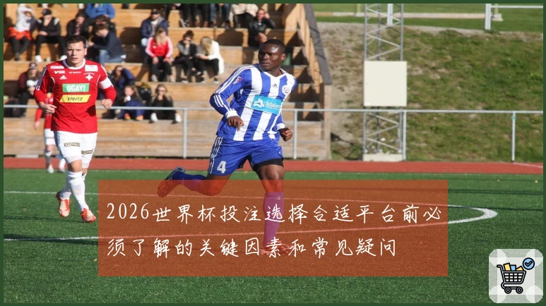 2026世界杯投注选择合适平台前必须了解的关键因素和常见疑问