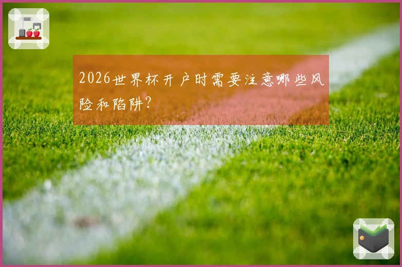 2026世界杯开户时需要注意哪些风险和陷阱？