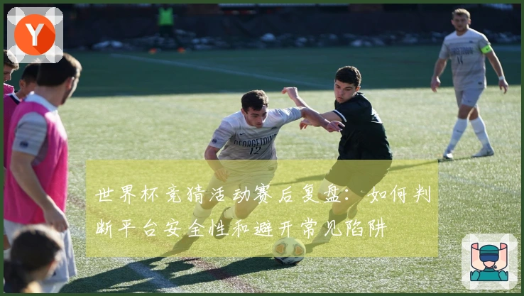 世界杯竞猜活动赛后复盘：如何判断平台安全性和避开常见陷阱