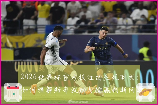 2026世界杯官方投注的生死时刻：如何理解赔率波动与输赢判断问题